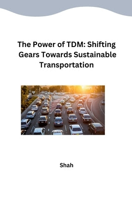 The Power of TDM: Shifting Gears Towards Sustainable Transportation by Shah
