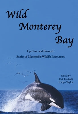 Wild Monterey Bay: Up Close and Personal Stories of Memorable Wildlife Encounters: Up Close and Personal Memorable Wildlife Encounters by Frediani, Jodi