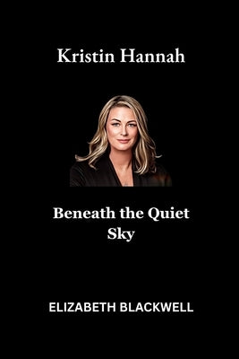 Kristin Hannah: Beneath the Quiet Sky by Blackwell, Elizabeth