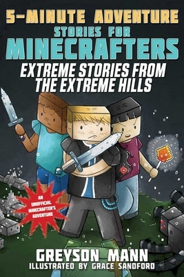 Extreme Stories from the Extreme Hills: 5-Minute Adventure Stories for Minecrafters by Mann, Greyson