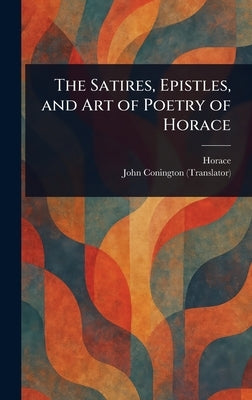 The Satires, Epistles, and Art of Poetry of Horace by Horace