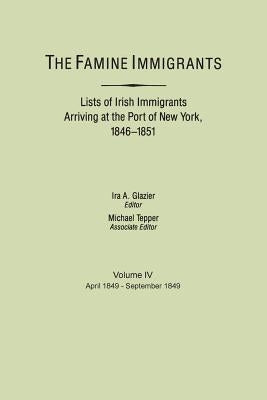 Famine Immigrants. Lists of Irish Immigrants Arriving at the Port of New York, 1846-1851. Volume IV, April 1849-September 1849 by Glazier, Ira A.