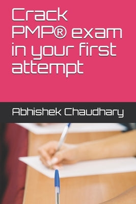 Crack PMP(R) exam in your first attempt by Chaudhary, Abhishek