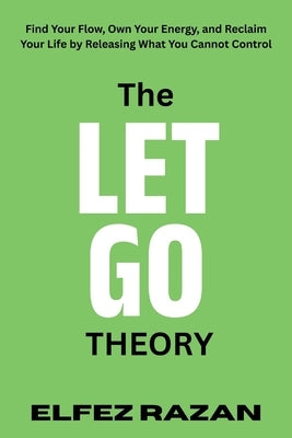 The Let Go Theory: Find Your Flow, Own Your Energy, and Reclaim Your Life by Releasing What You Cannot Control, life changing book by Razan, Elfez
