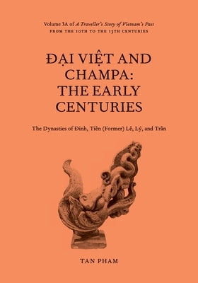 Đại Việt and Champa: The Early Centuries - The Dynasties of Đinh, Tiền (Former) Lê, Lý, and Trần by Pham, Tan