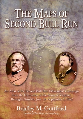 The Maps of Second Bull Run: An Atlas of the Second Bull Run/Manassas Campaign from the Formation of the Army of Virginia Through the Battle of Cha by Gottfried, Bradley M.