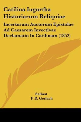 Catilina Iugurtha Historiarum Reliquiae: Incertorum Auctorum Epistolae Ad Caesarem Invectivae Declamatio In Catilinam (1852) by Sallust