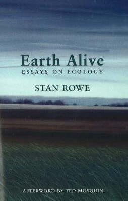 Earth Alive: Essays on Ecology by Rowe, Stan