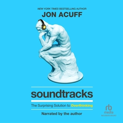 Soundtracks: The Surprising Solution to Overthinking by Acuff, Jon