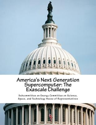 America's Next Generation Supercomputer: The Exascale Challenge by Subcommittee on Energy Committee on Scie
