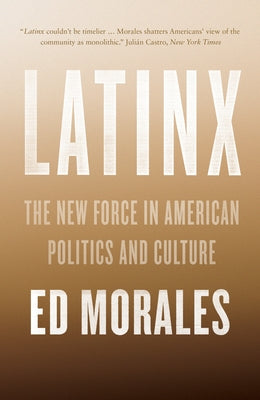 Latinx: The New Force in American Politics and Culture by Morales, Ed