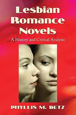 Lesbian Romance Novels: A History and Critical Analysis by Betz, Phyllis M.