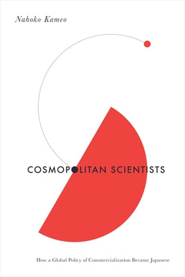 Cosmopolitan Scientists: How a Global Policy of Commercialization Became Japanese by Kameo, Nahoko