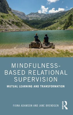 Mindfulness-Based Relational Supervision: Mutual Learning and Transformation by Adamson, Fiona