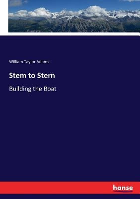 Stem to Stern: Building the Boat by Adams, William Taylor