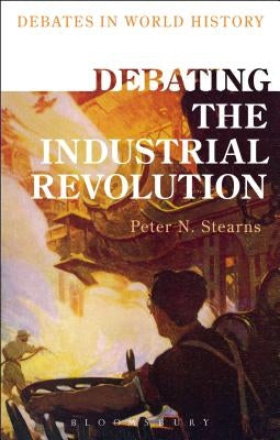 Debating the Industrial Revolution by Stearns, Peter N.