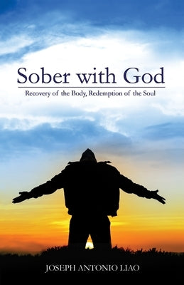 Sober with God: Recovery of the Body, Redemption of the Soul by Liao, Joseph Antonio