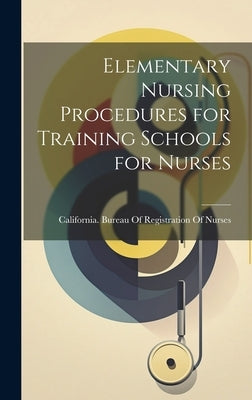 Elementary Nursing Procedures for Training Schools for Nurses by California Bureau of Registration of