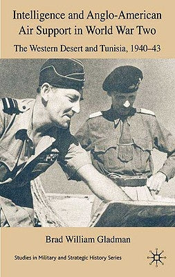 Intelligence and Anglo-American Air Support in World War Two: The Western Desert and Tunisia, 1940-43 by Gladman, B.