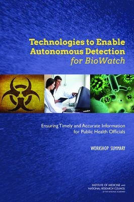 Technologies to Enable Autonomous Detection for Biowatch: Ensuring Timely and Accurate Information for Public Health Officials: Workshop Summary by National Research Council