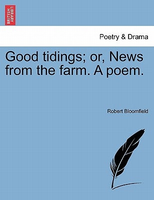 Good Tidings; Or, News from the Farm. a Poem. by Bloomfield, Robert