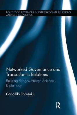 Networked Governance and Transatlantic Relations: Building Bridges through Science Diplomacy by Paár-Jákli, Gabriella