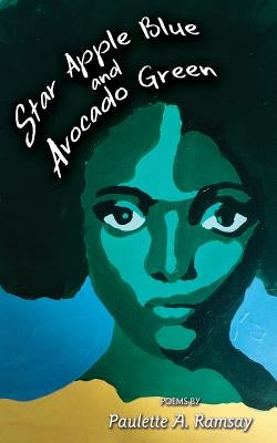 Star Apple Blue and Avocado Green: Poems by Paulette A. Ramsay by Ramsay, Paulette A.