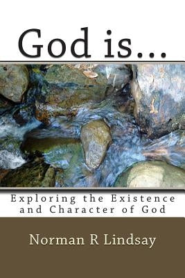 God is...: Exploring the Existence and Character of God by Lindsay, Norman R.