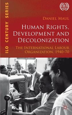 Human Rights, Development and Decolonization: The International Labour Organization, 1940-70 by Maul, D.