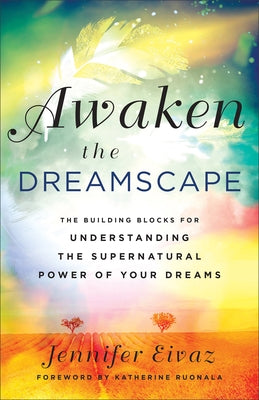 Awaken the Dreamscape: The Building Blocks for Understanding the Supernatural Power of Your Dreams by Eivaz, Jennifer