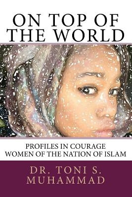 On Top of the World: Profiles in Courage - Women of the Nation of Islam by Muhammad, Nisa I.