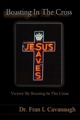 Boasting In The Cross: Victory By Boasting In The Cross by Cavanaugh, Fran L.