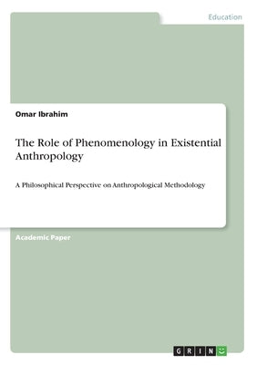 The Role of Phenomenology in Existential Anthropology: A Philosophical Perspective on Anthropological Methodology by Ibrahim, Omar