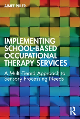 Implementing School-Based Occupational Therapy Services: A Multi-Tired Approach to Sensory Processing Needs by Piller, Aimee