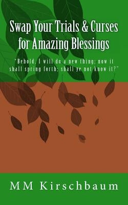 Swap Your Trials & Curses for Amazing Blessings by Kirschbaum, M. M.