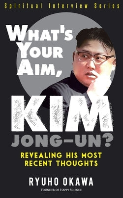 What's Your Aim, Kim Jong-un? by Okawa, Ryuho