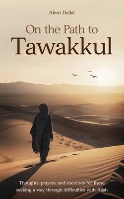 On the Path to Tawakkul: Thoughts, prayers, and exercises for those seeking a way through difficulties with Allah by Dallal, Alem