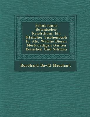 Sch�nbrunns Botanischer Reichthum: Ein N�tzliches Taschenbuch F�r Ale, Welche Diesen Merkw�rdigen Garten Besuchen Und Sch& by Mauchart, Burchard David