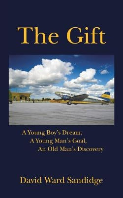 The Gift: A Young Boy's Dream, A Young Man's Goal, An Old Man's Discovery by Sandidge, David Ward
