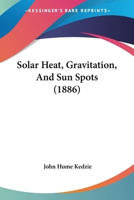 Solar Heat, Gravitation, And Sun Spots (1886) by Kedzie, John Hume
