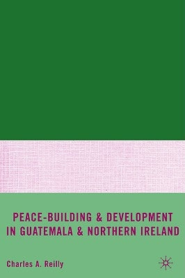 Peace-Building and Development in Guatemala and Northern Ireland by Reilly, C.