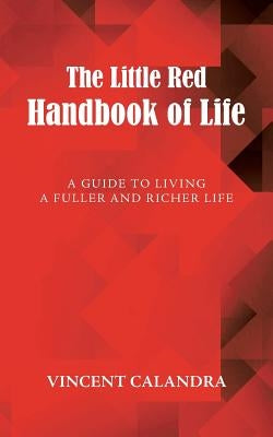 The Little Red Handbook of Life: A Guide to Living a Fuller and Richer Life by Calandra, Vincent