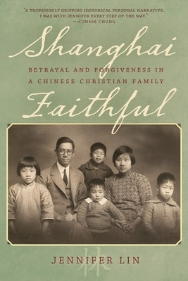 Shanghai Faithful: Betrayal and Forgiveness in a Chinese Christian Family by Lin, Jennifer
