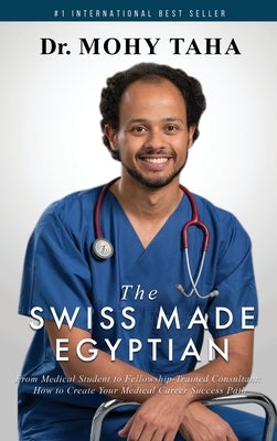 The Swiss-Made Egyptian: From Medical Student to Fellowship-Trained Consultant: How to Create Your Medical Career Success Path by Taha, Mohy