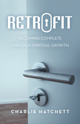 Retrofit: Becoming Complete Through Spiritual Growth by Hatchett, Charlie