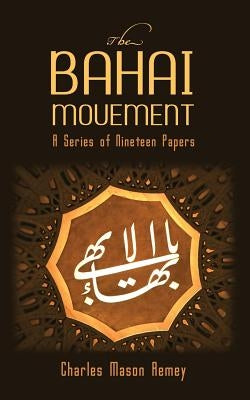 The Bahai Movement: A Series of Nineteen Papers by Remey, Charles Mason