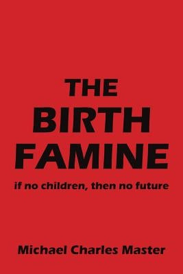 The Birth Famine: if no children, then no future by Master, Michael Charles