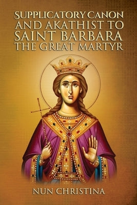 Supplicatory Canon and Akathist to Saint Barbara the Great Martyr by Skoubourdis, Anna