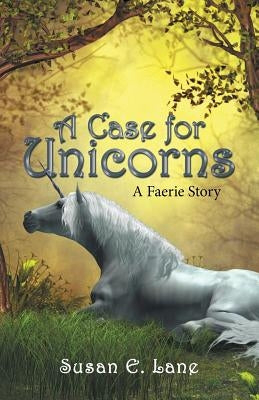 A Case for Unicorns: A Faerie Story by Lane, Susan E.