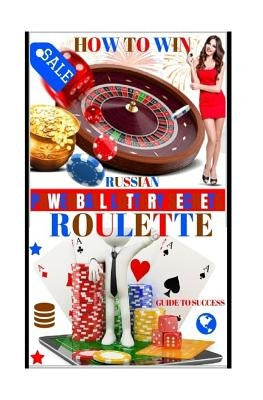 How To Win Russian Roulette: Guide To Success.: PROVEN METHODS And STRATEGIES TO WINNING ROULETTE. by Secrets, Powerball Money
